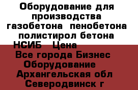 Оборудование для производства газобетона, пенобетона, полистирол бетона. НСИБ › Цена ­ 100 000 - Все города Бизнес » Оборудование   . Архангельская обл.,Северодвинск г.